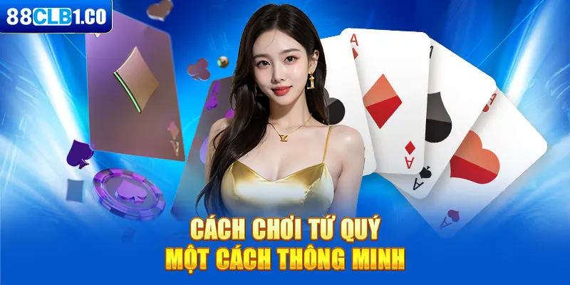 Hướng dẫn cách chơi tứ quý chặt được gì một cách thông minh