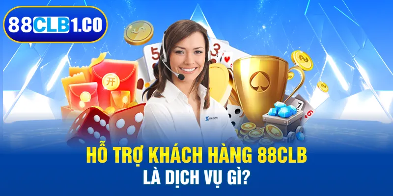 Hỗ trợ khách hàng 88CLB là dịch vụ gì?