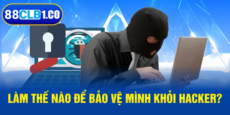 Làm thế nào để bảo vệ mình khỏi hacker?