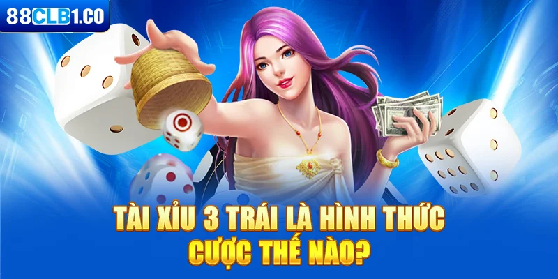 Tài xỉu 3 trái là hình thức cược thế nào?